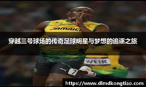穿越三号球场的传奇足球明星与梦想的追逐之旅